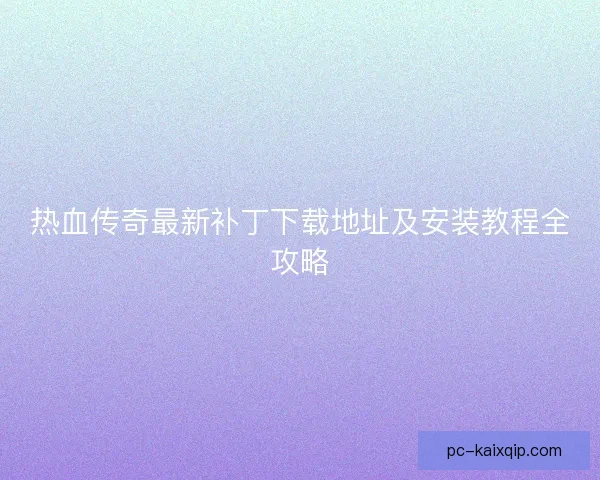 热血传奇最新补丁下载地址及安装教程全攻略 热血传奇最新补丁下载地址及安装教程全攻略