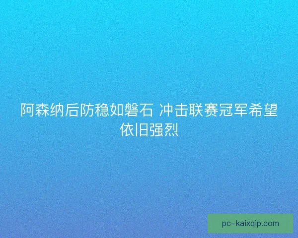 阿森纳后防稳如磐石 冲击联赛冠军希望依旧强烈