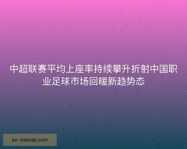 中超联赛平均上座率持续攀升折射中国职业足球市场回暖新趋势态