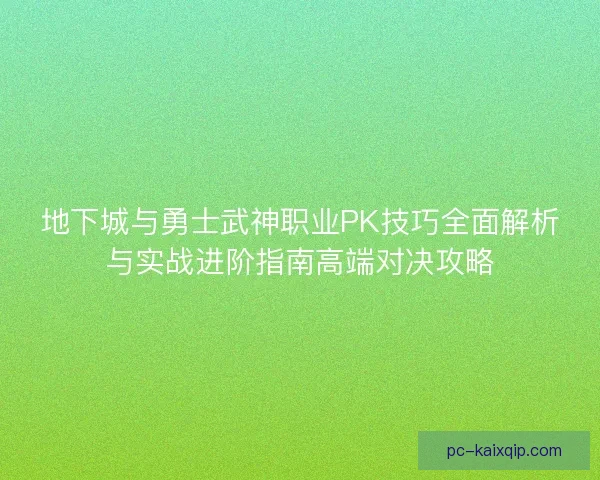 地下城与勇士武神职业PK技巧全面解析与实战进阶指南高端对决攻略