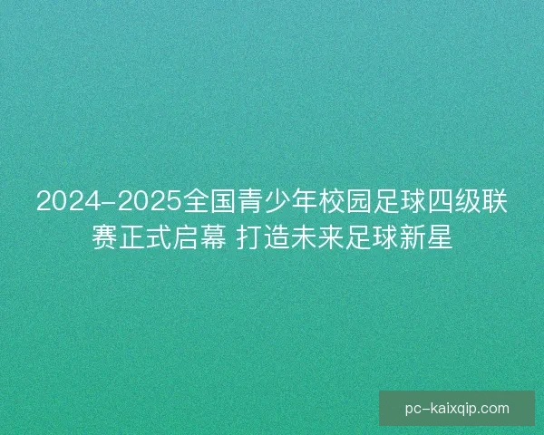 2024-2025全国青少年校园足球四级联赛正式启幕 打造未来足球新星