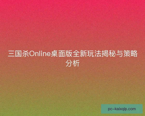 三国杀Online桌面版全新玩法揭秘与策略分析