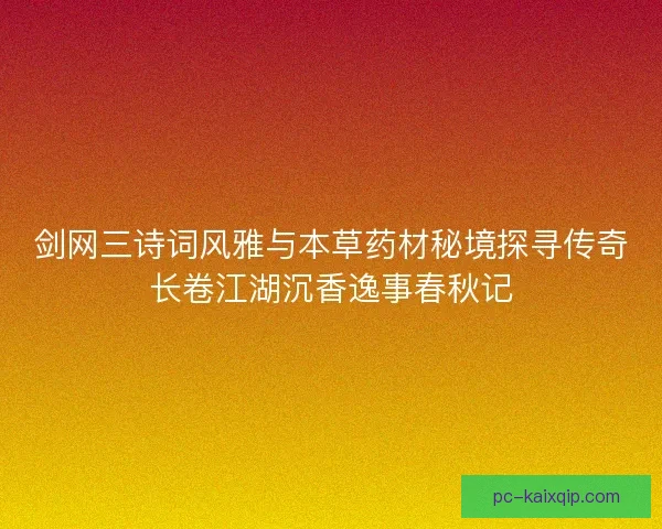 剑网三诗词风雅与本草药材秘境探寻传奇长卷江湖沉香逸事春秋记