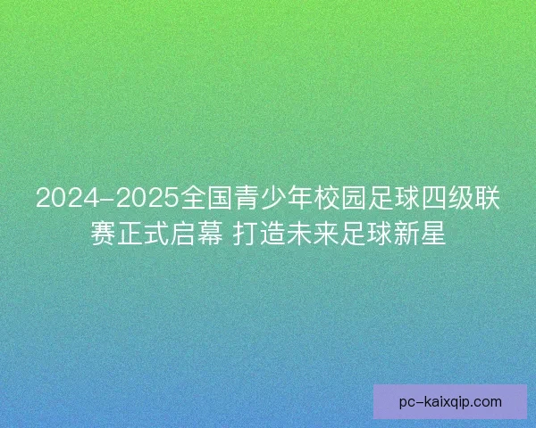 2024-2025全国青少年校园足球四级联赛正式启幕 打造未来足球新星