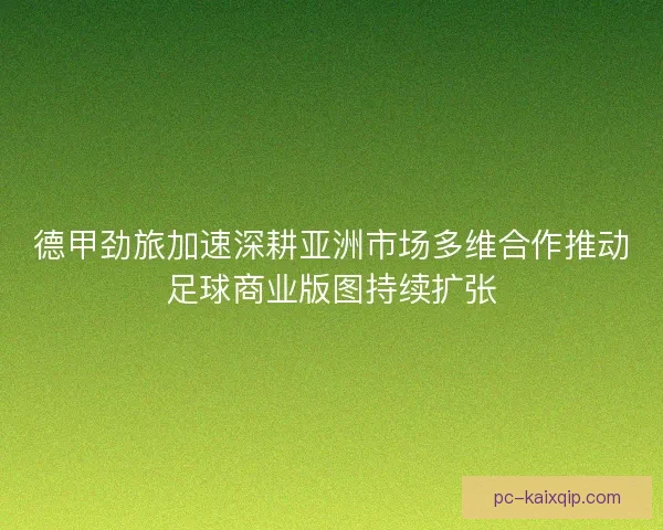 德甲劲旅加速深耕亚洲市场多维合作推动足球商业版图持续扩张
