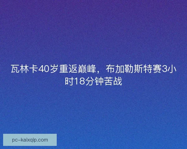 瓦林卡40岁重返巅峰，布加勒斯特赛3小时18分钟苦战