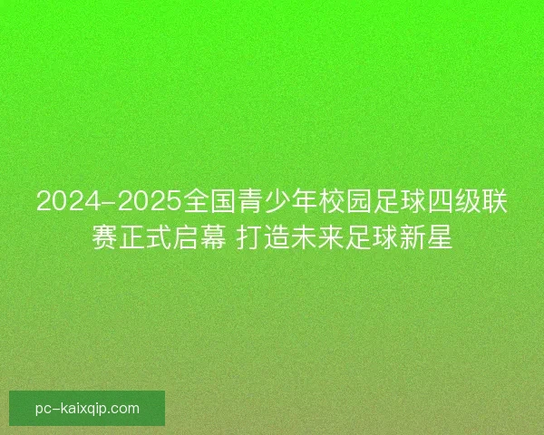 2024-2025全国青少年校园足球四级联赛正式启幕 打造未来足球新星